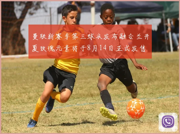 曼联新赛季第三球衣发布融合兰开夏玫瑰元素将于8月14日正式发售
