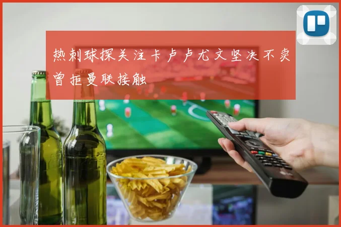 热刺球探关注卡卢卢尤文坚决不卖曾拒曼联接触