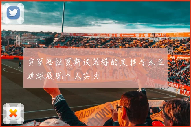 贡萨洛拉莫斯谈若塔的支持与米兰进球展现个人实力