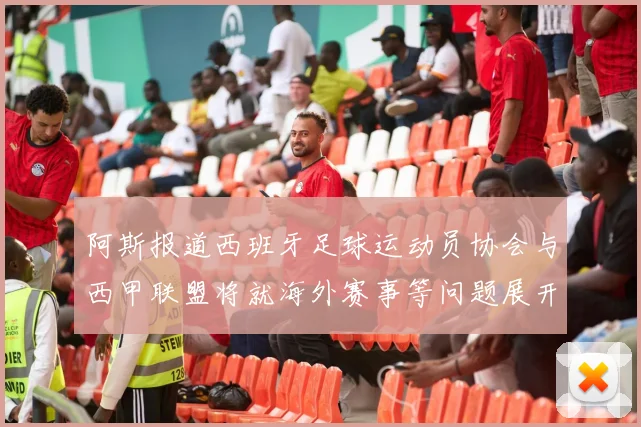 阿斯报道西班牙足球运动员协会与西甲联盟将就海外赛事等问题展开重要谈判
