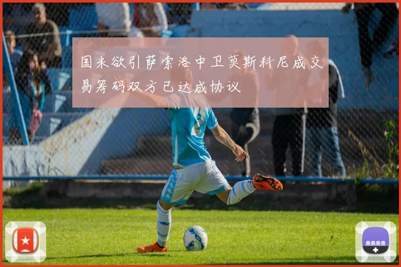 国米欲引萨索洛中卫莫斯科尼成交易筹码双方已达成协议