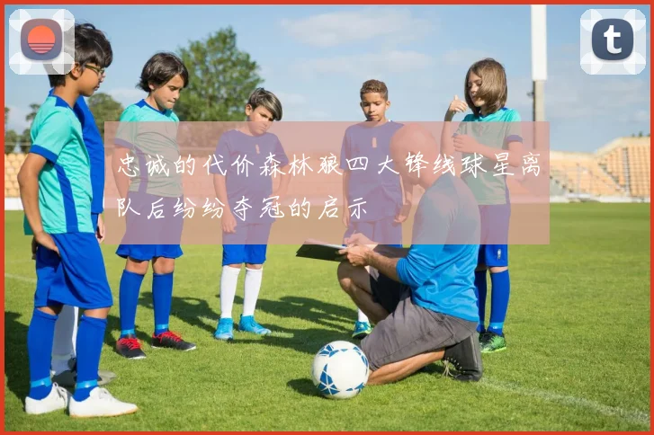 忠诚的代价森林狼四大锋线球星离队后纷纷夺冠的启示